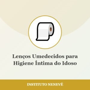 Lenços Umedecidos para Higiene Íntima do Idoso - Instituto Nenevê
