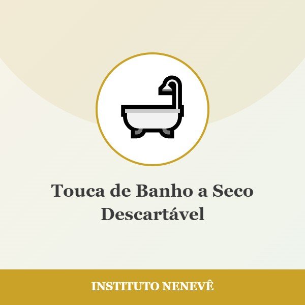 Touca de Banho a Seco Descartável - Instituto Nenevê